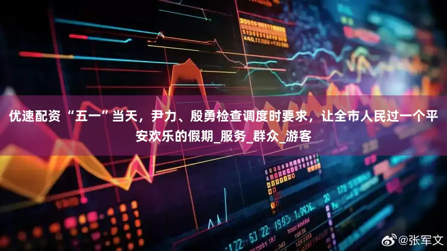 优速配资 “五一”当天，尹力、殷勇检查调度时要求，让全市人民过一个平安欢乐的假期_服务_群众_游客