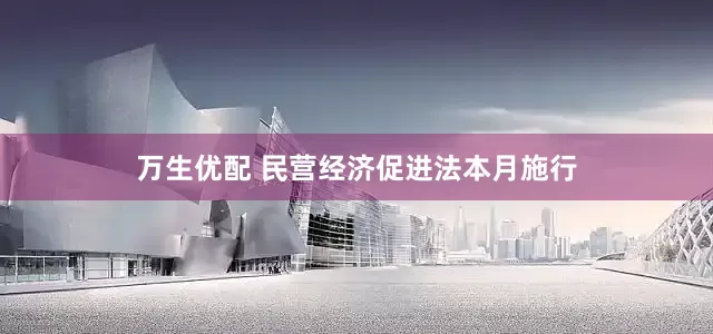 万生优配 民营经济促进法本月施行