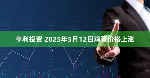 亨利投资 2025年5月12日鸡蛋价格上涨