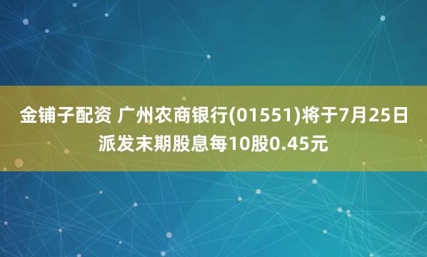 金铺子配资 广州农商银行(01551)将于7月25日派发末期股息每10股0.45元