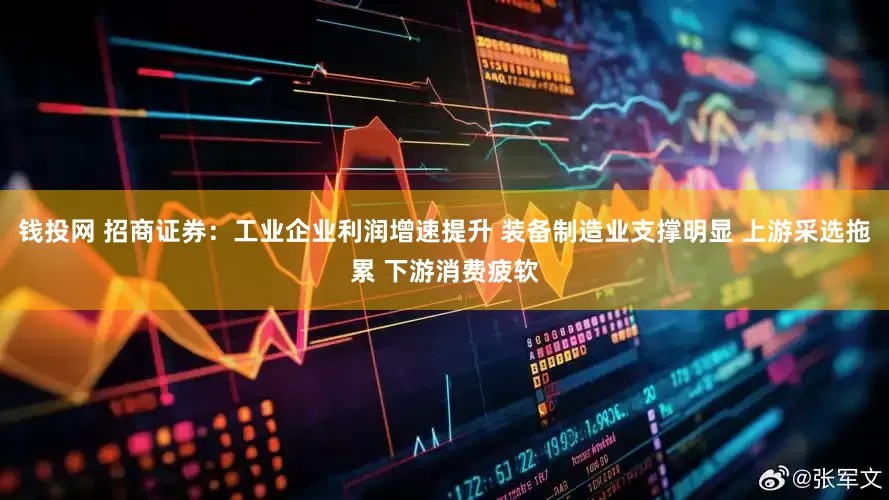 钱投网 招商证券：工业企业利润增速提升 装备制造业支撑明显 上游采选拖累 下游消费疲软