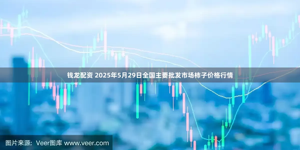 钱龙配资 2025年5月29日全国主要批发市场柿子价格行情