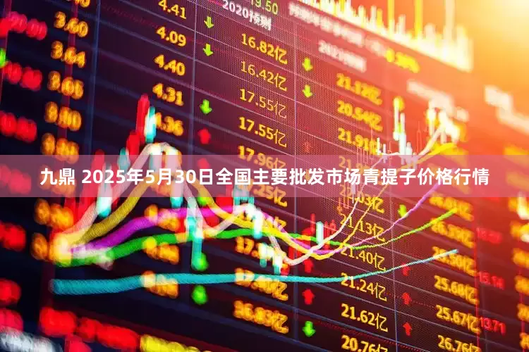 九鼎 2025年5月30日全国主要批发市场青提子价格行情