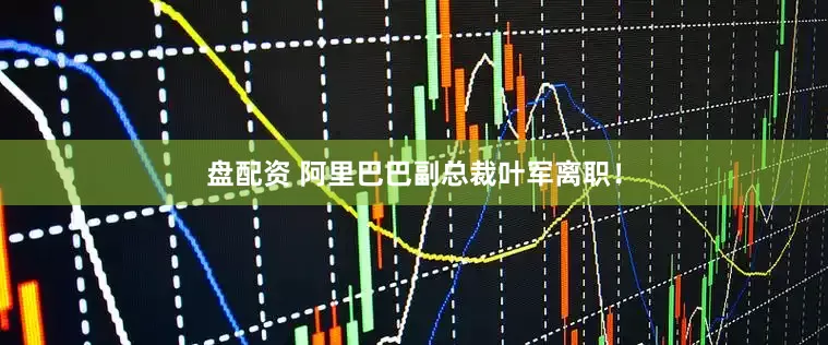 盘配资 阿里巴巴副总裁叶军离职！