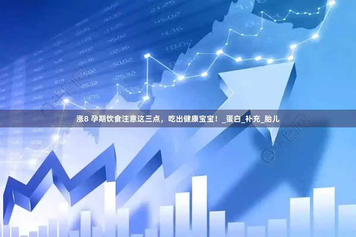 涨8 孕期饮食注意这三点，吃出健康宝宝！_蛋白_补充_胎儿