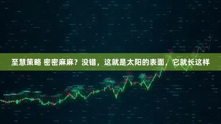 至慧策略 密密麻麻？没错，这就是太阳的表面，它就长这样