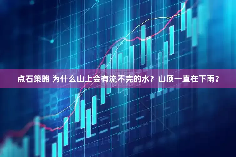 点石策略 为什么山上会有流不完的水？山顶一直在下雨？