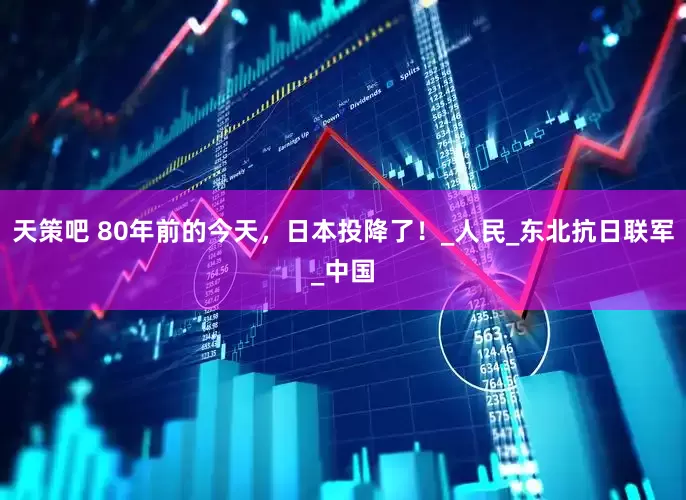 天策吧 80年前的今天，日本投降了！_人民_东北抗日联军_中国